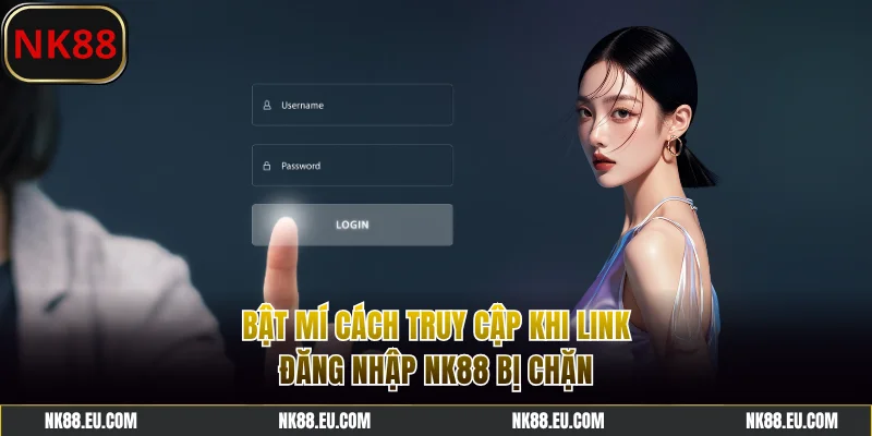 Bật mí cách truy cập khi link đăng nhập NK88 bị chặn